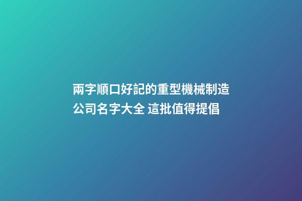 兩字順口好記的重型機械制造公司名字大全 這批值得提倡